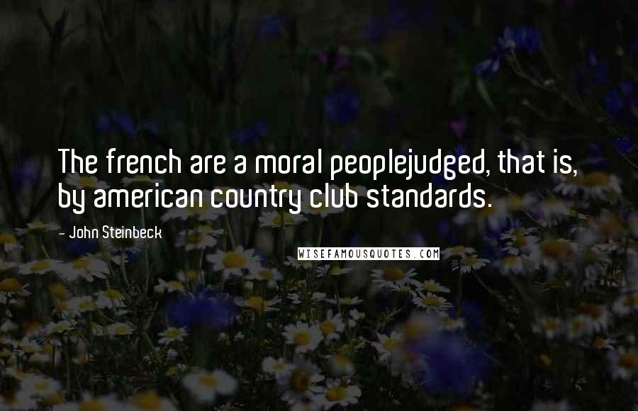 John Steinbeck Quotes: The french are a moral peoplejudged, that is, by american country club standards.