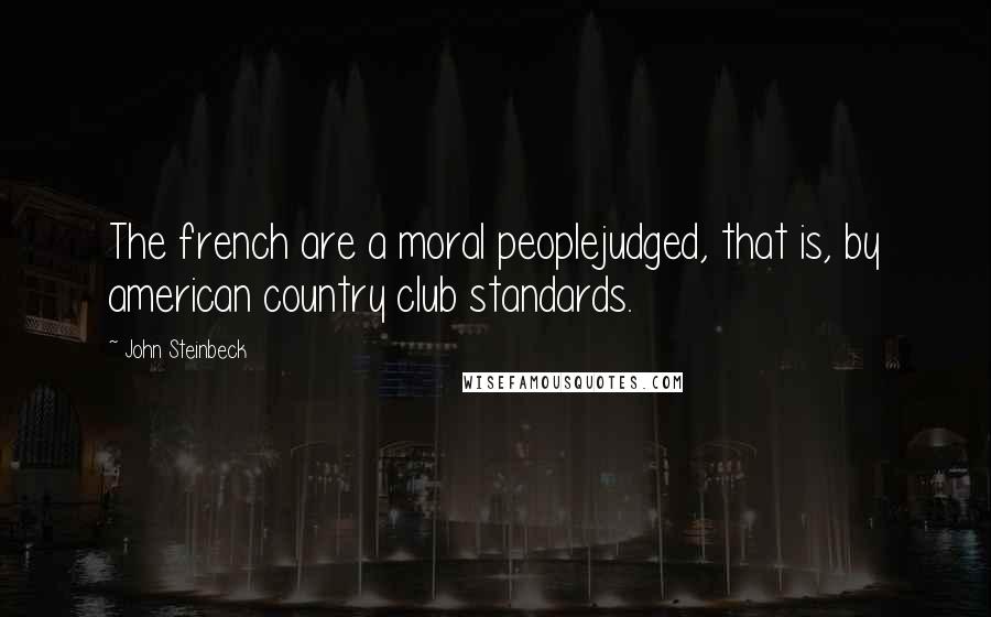 John Steinbeck Quotes: The french are a moral peoplejudged, that is, by american country club standards.