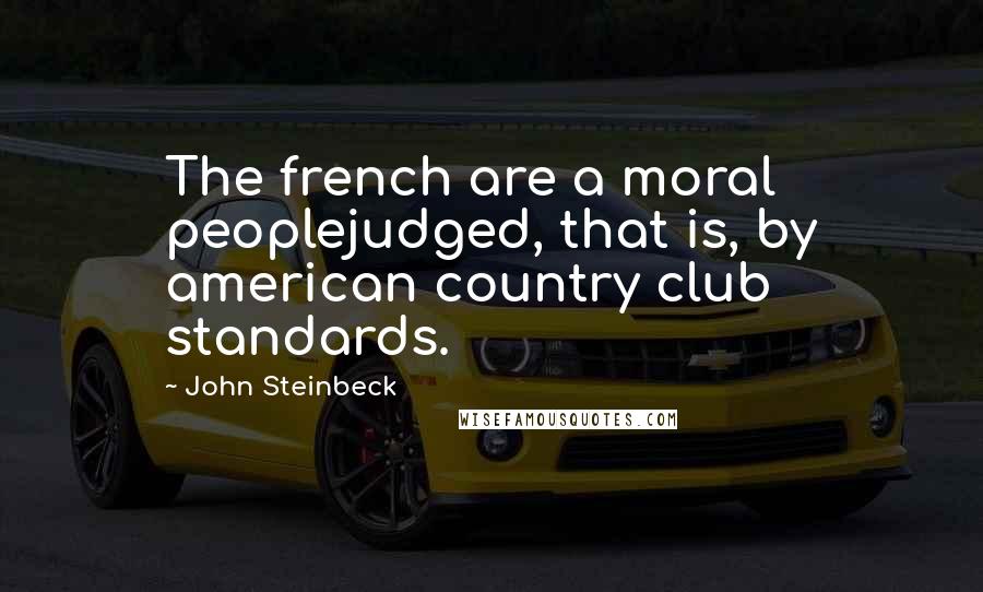 John Steinbeck Quotes: The french are a moral peoplejudged, that is, by american country club standards.