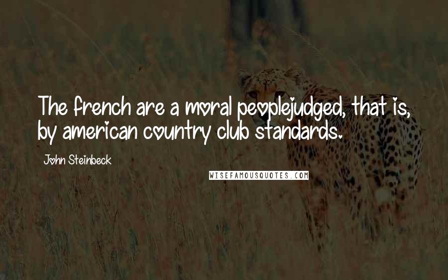 John Steinbeck Quotes: The french are a moral peoplejudged, that is, by american country club standards.