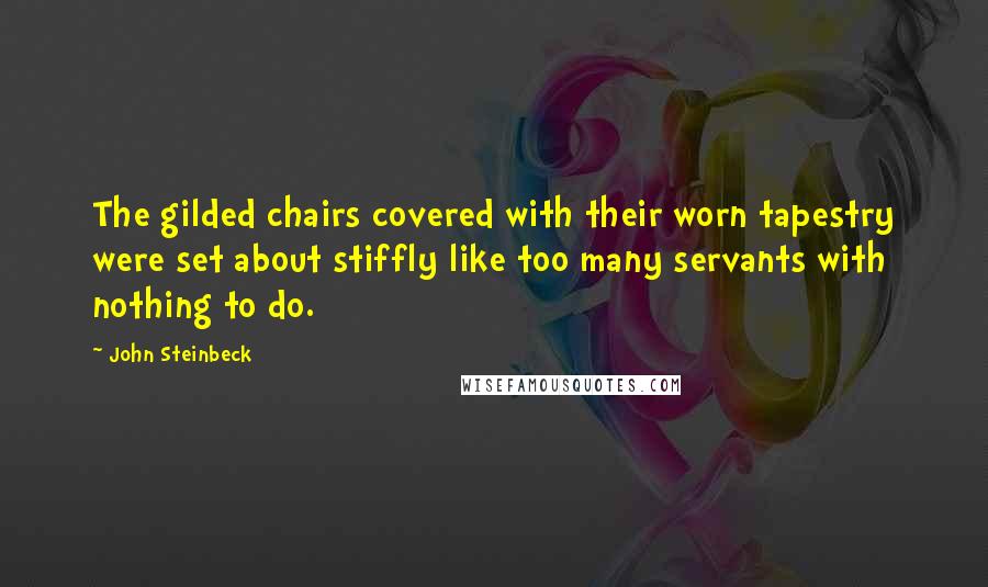 John Steinbeck Quotes: The gilded chairs covered with their worn tapestry were set about stiffly like too many servants with nothing to do.