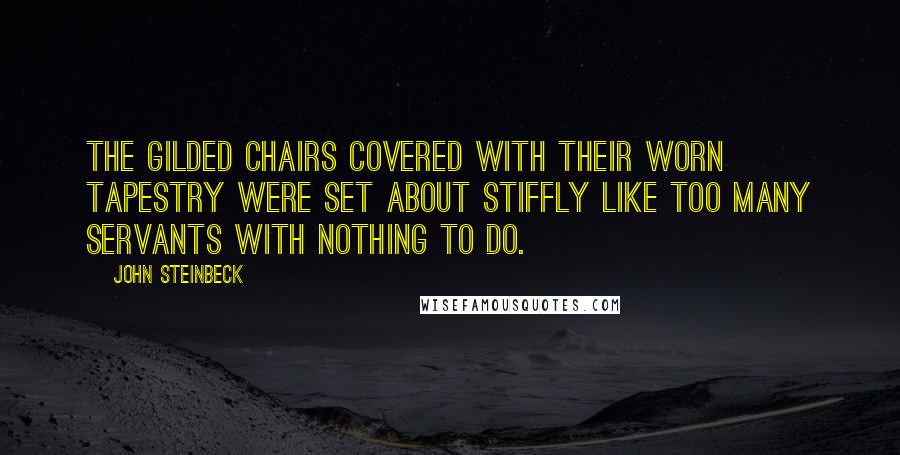 John Steinbeck Quotes: The gilded chairs covered with their worn tapestry were set about stiffly like too many servants with nothing to do.