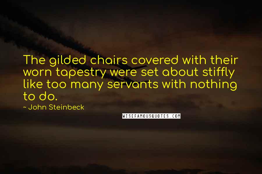 John Steinbeck Quotes: The gilded chairs covered with their worn tapestry were set about stiffly like too many servants with nothing to do.