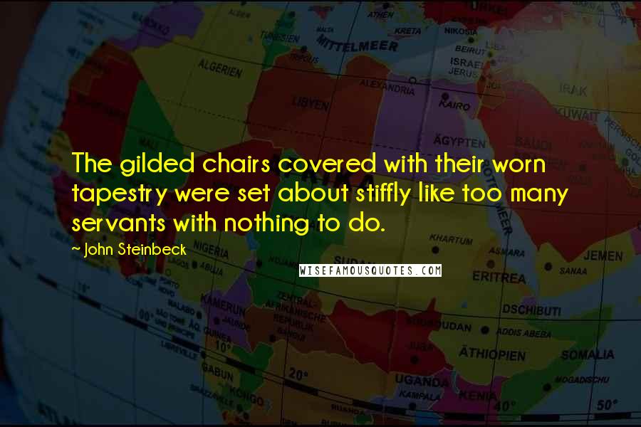 John Steinbeck Quotes: The gilded chairs covered with their worn tapestry were set about stiffly like too many servants with nothing to do.