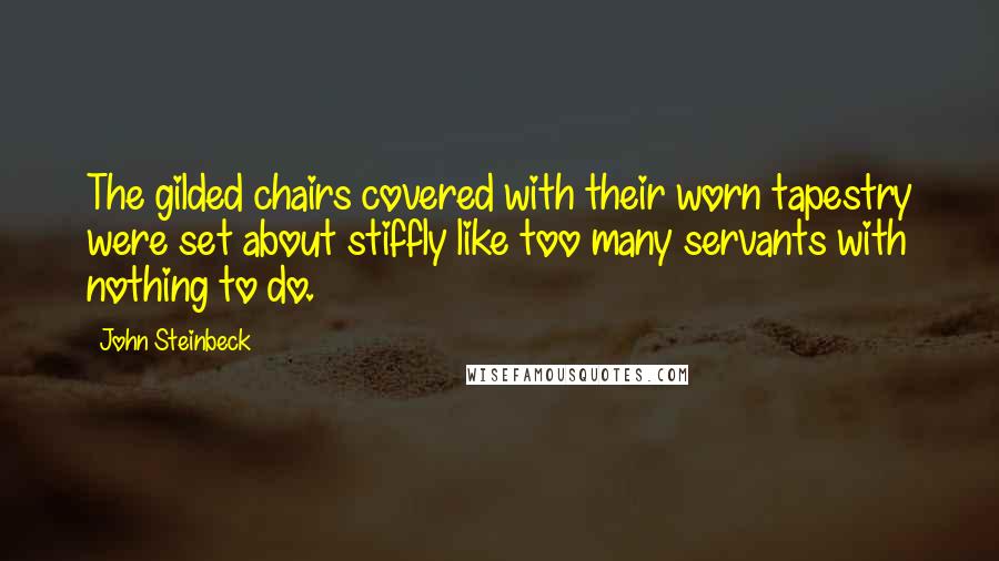 John Steinbeck Quotes: The gilded chairs covered with their worn tapestry were set about stiffly like too many servants with nothing to do.