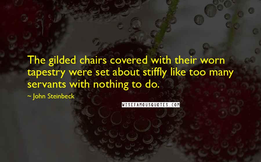 John Steinbeck Quotes: The gilded chairs covered with their worn tapestry were set about stiffly like too many servants with nothing to do.
