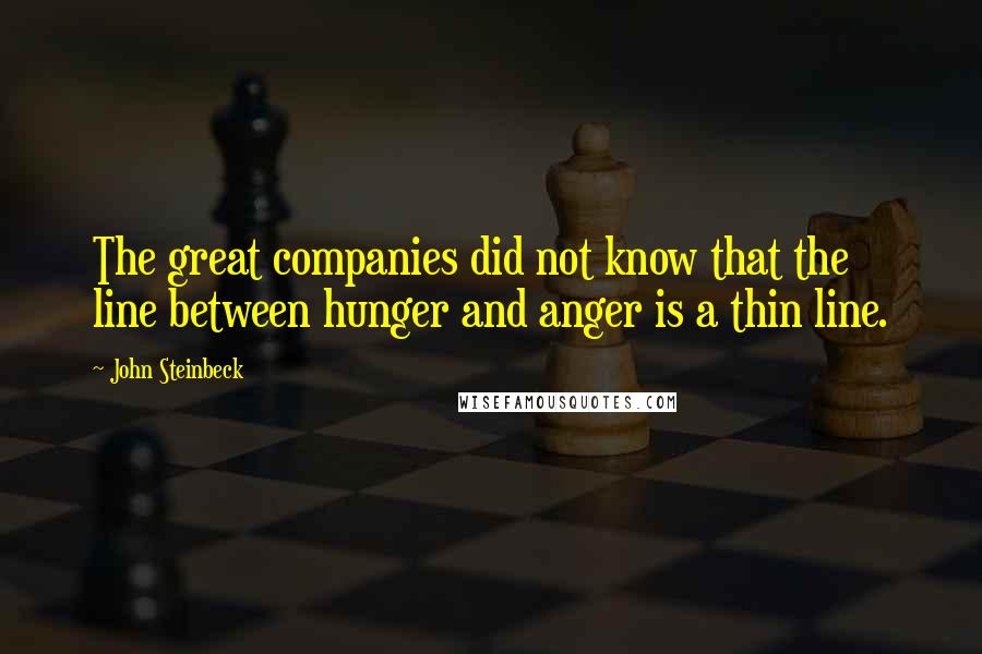 John Steinbeck Quotes: The great companies did not know that the line between hunger and anger is a thin line.
