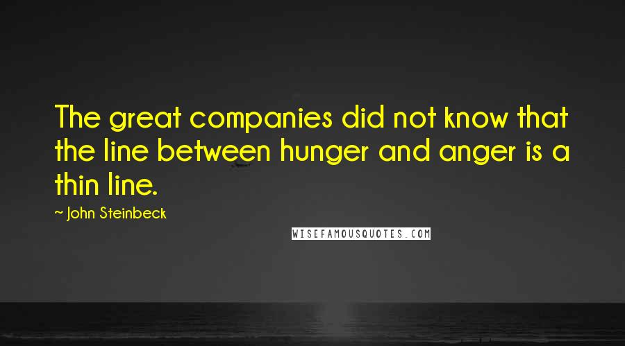 John Steinbeck Quotes: The great companies did not know that the line between hunger and anger is a thin line.