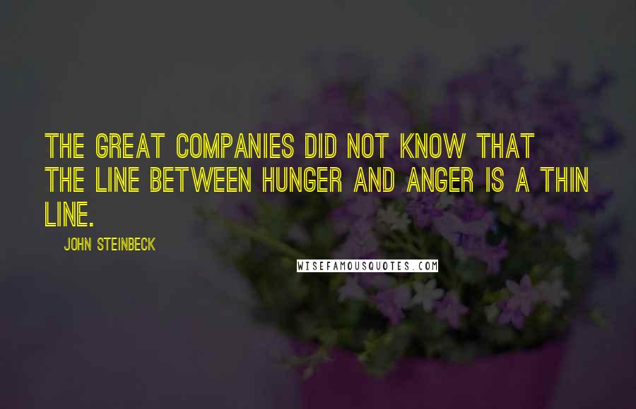 John Steinbeck Quotes: The great companies did not know that the line between hunger and anger is a thin line.