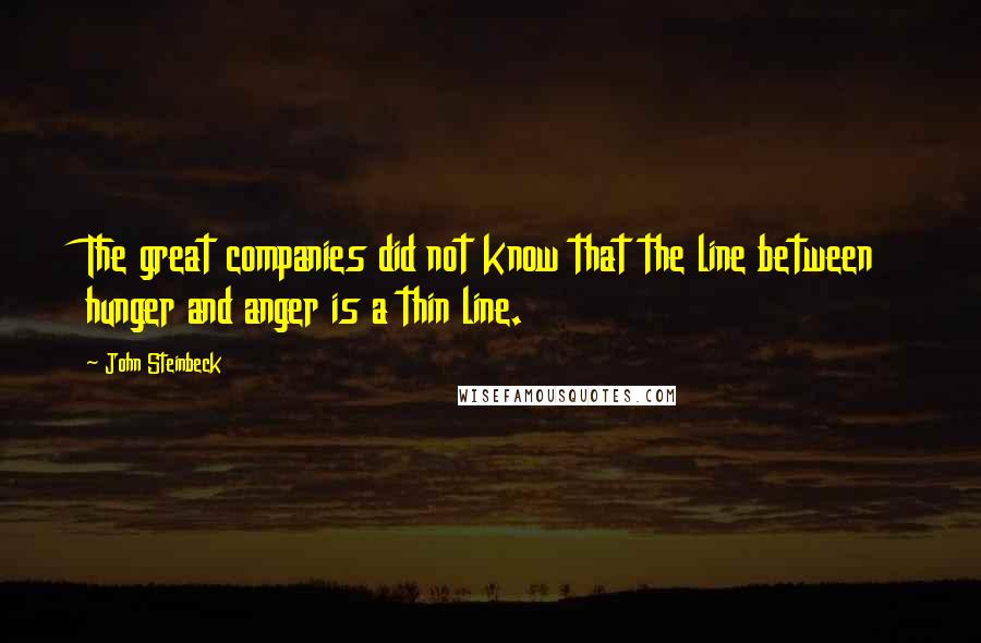 John Steinbeck Quotes: The great companies did not know that the line between hunger and anger is a thin line.