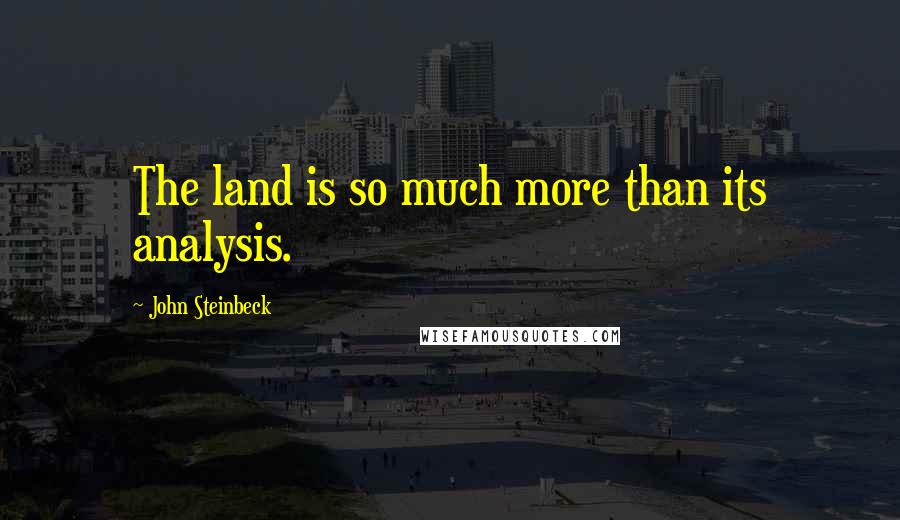 John Steinbeck Quotes: The land is so much more than its analysis.