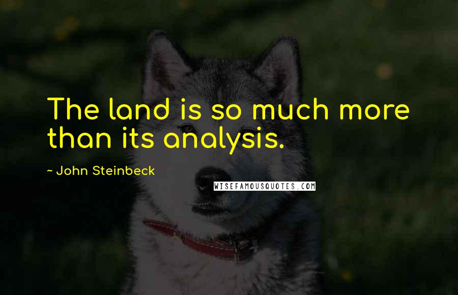 John Steinbeck Quotes: The land is so much more than its analysis.