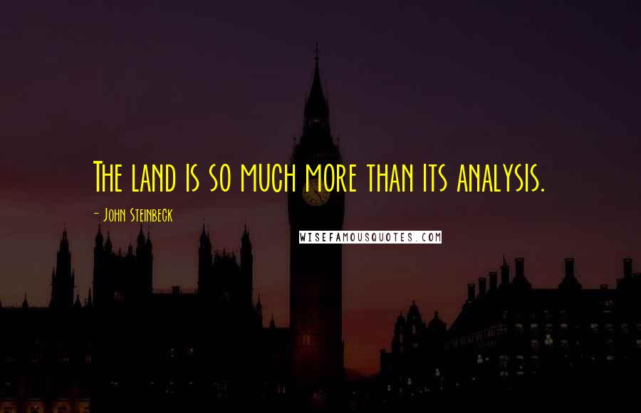 John Steinbeck Quotes: The land is so much more than its analysis.