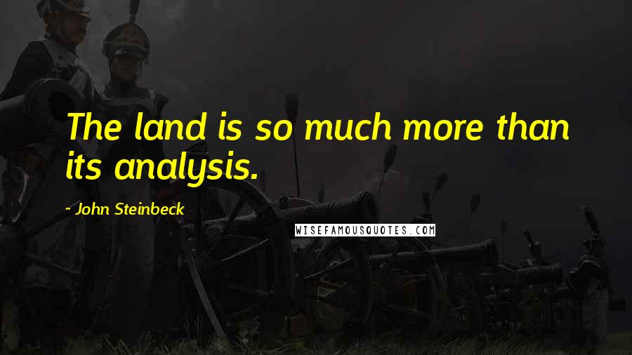 John Steinbeck Quotes: The land is so much more than its analysis.