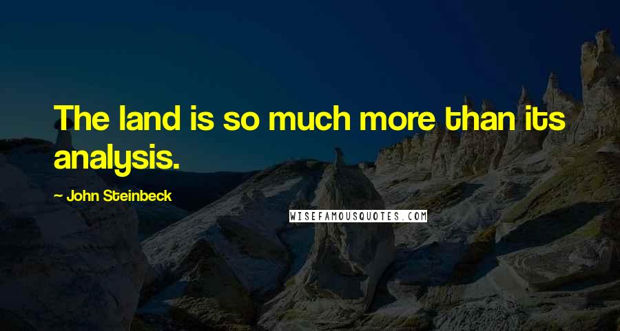 John Steinbeck Quotes: The land is so much more than its analysis.