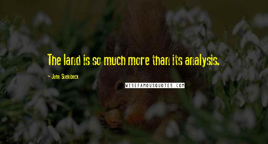 John Steinbeck Quotes: The land is so much more than its analysis.