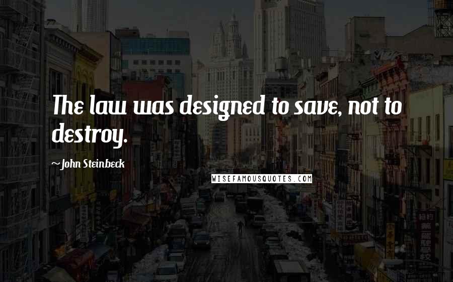 John Steinbeck Quotes: The law was designed to save, not to destroy.