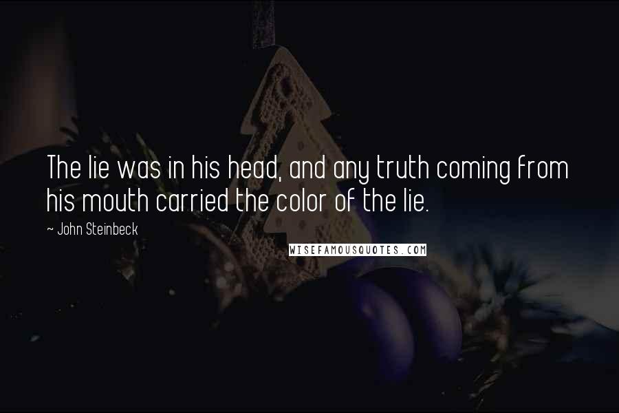 John Steinbeck Quotes: The lie was in his head, and any truth coming from his mouth carried the color of the lie.