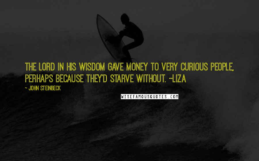 John Steinbeck Quotes: The Lord in his wisdom gave money to very curious people, perhaps because they'd starve without. -Liza