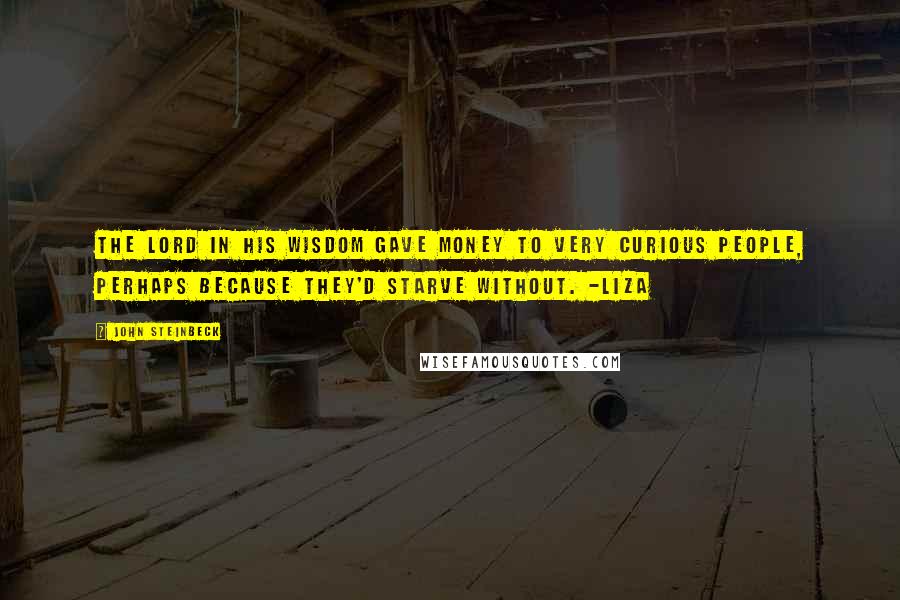 John Steinbeck Quotes: The Lord in his wisdom gave money to very curious people, perhaps because they'd starve without. -Liza