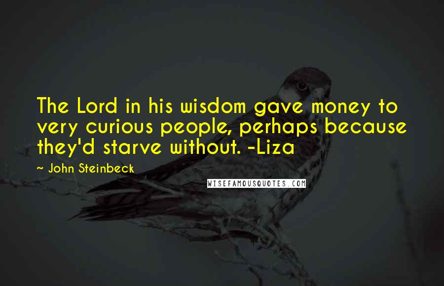 John Steinbeck Quotes: The Lord in his wisdom gave money to very curious people, perhaps because they'd starve without. -Liza