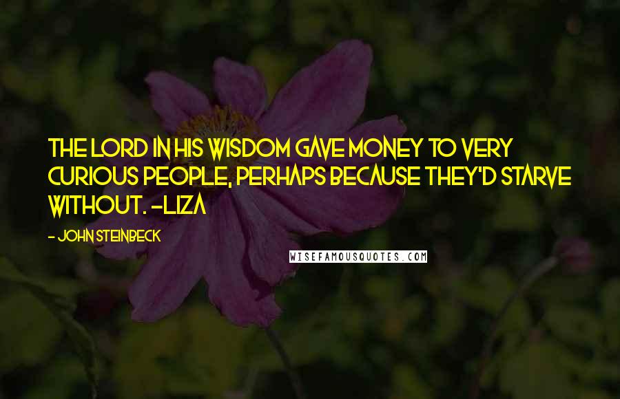 John Steinbeck Quotes: The Lord in his wisdom gave money to very curious people, perhaps because they'd starve without. -Liza