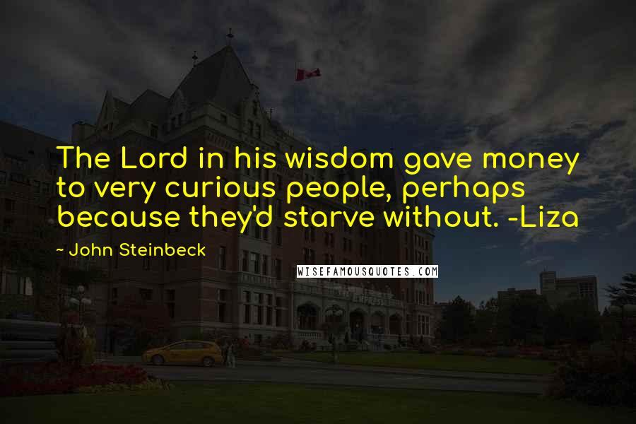 John Steinbeck Quotes: The Lord in his wisdom gave money to very curious people, perhaps because they'd starve without. -Liza