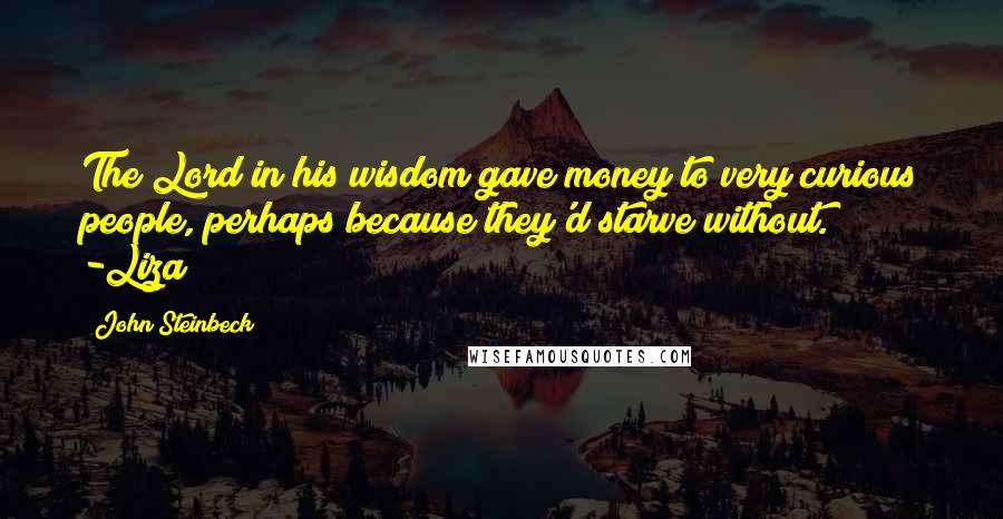 John Steinbeck Quotes: The Lord in his wisdom gave money to very curious people, perhaps because they'd starve without. -Liza