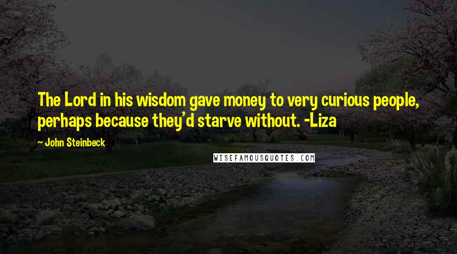 John Steinbeck Quotes: The Lord in his wisdom gave money to very curious people, perhaps because they'd starve without. -Liza