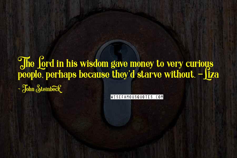 John Steinbeck Quotes: The Lord in his wisdom gave money to very curious people, perhaps because they'd starve without. -Liza