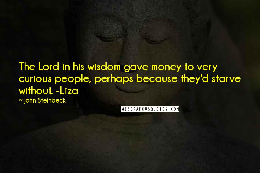 John Steinbeck Quotes: The Lord in his wisdom gave money to very curious people, perhaps because they'd starve without. -Liza