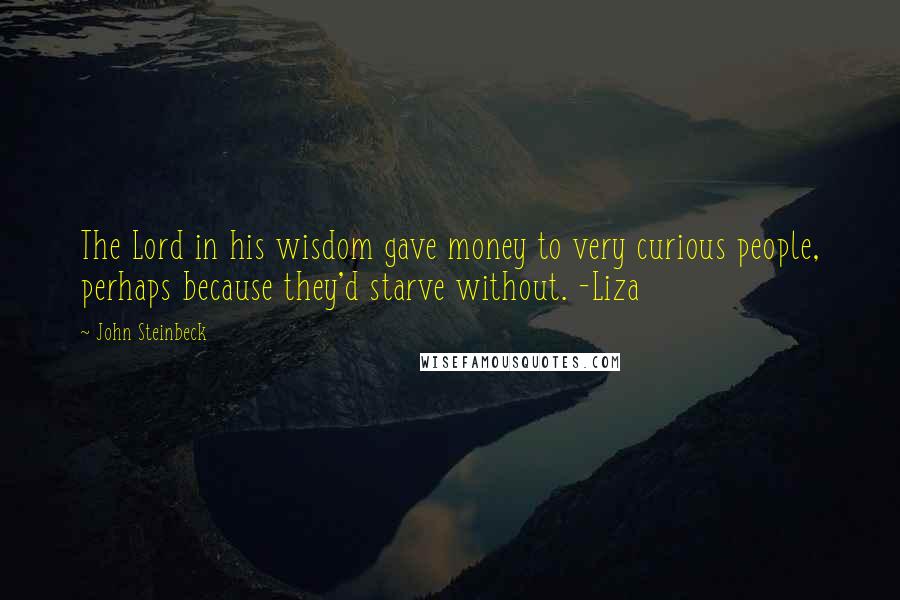 John Steinbeck Quotes: The Lord in his wisdom gave money to very curious people, perhaps because they'd starve without. -Liza