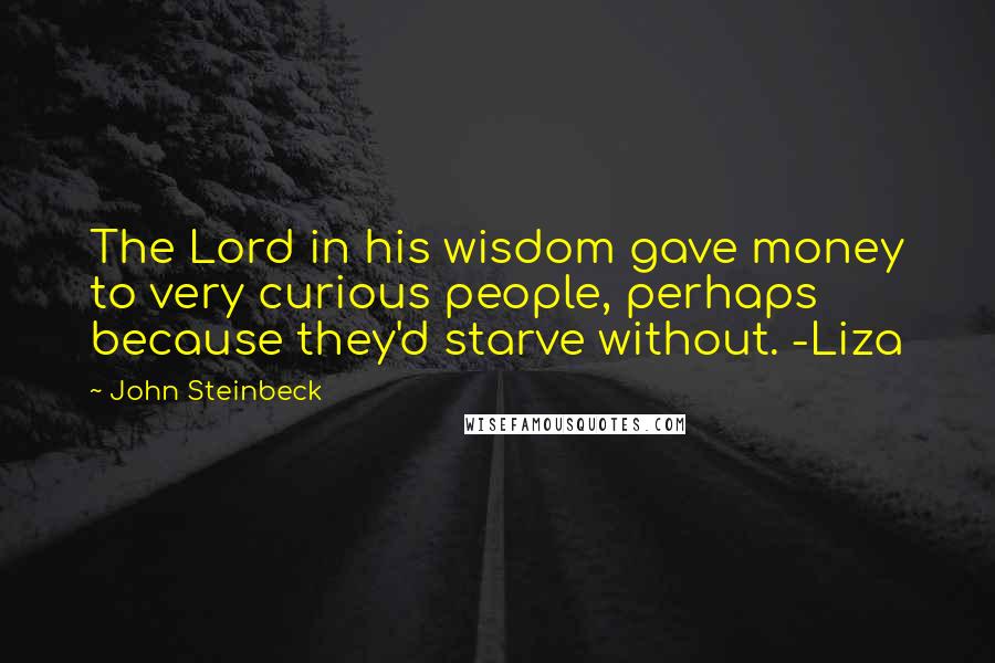 John Steinbeck Quotes: The Lord in his wisdom gave money to very curious people, perhaps because they'd starve without. -Liza