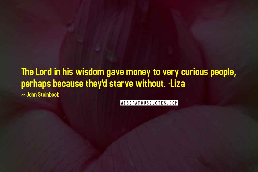 John Steinbeck Quotes: The Lord in his wisdom gave money to very curious people, perhaps because they'd starve without. -Liza