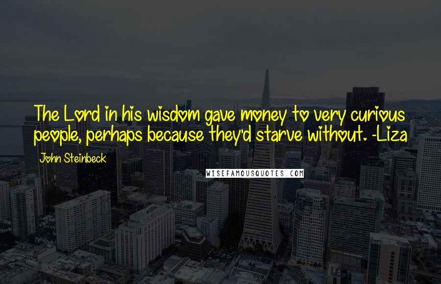 John Steinbeck Quotes: The Lord in his wisdom gave money to very curious people, perhaps because they'd starve without. -Liza