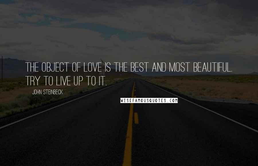 John Steinbeck Quotes: The object of love is the best and most beautiful. Try to live up to it.