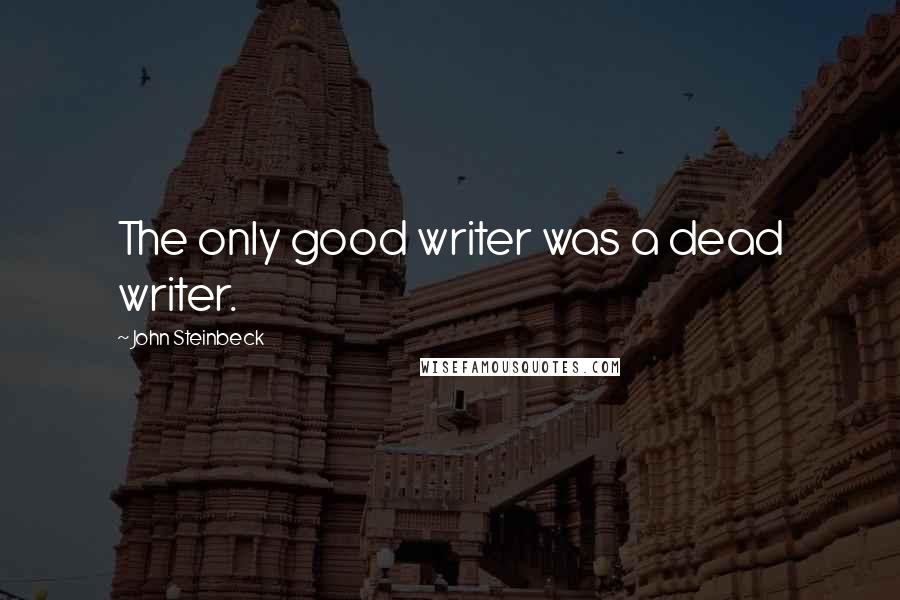 John Steinbeck Quotes: The only good writer was a dead writer.