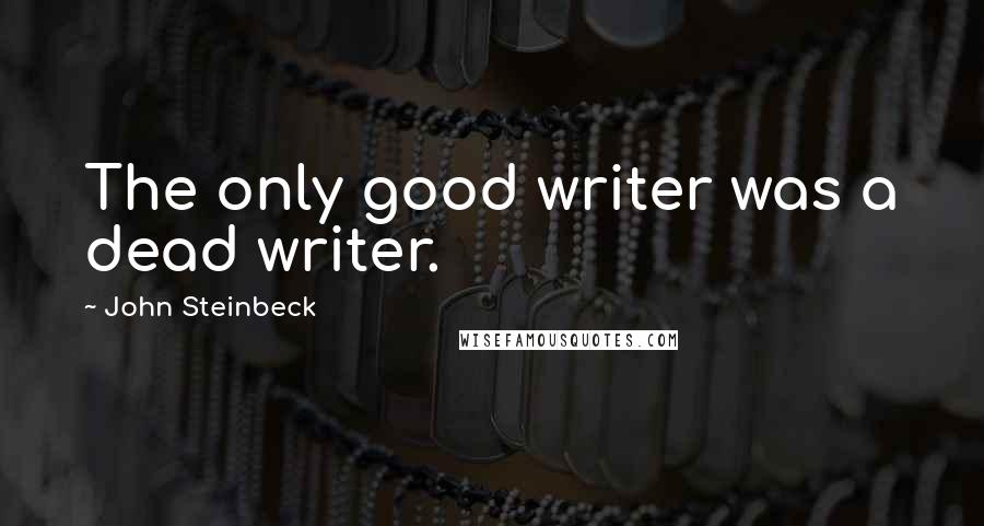 John Steinbeck Quotes: The only good writer was a dead writer.