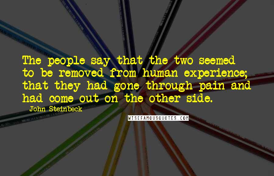 John Steinbeck Quotes: The people say that the two seemed to be removed from human experience; that they had gone through pain and had come out on the other side.