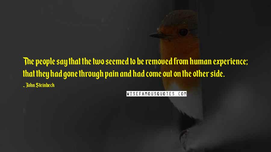 John Steinbeck Quotes: The people say that the two seemed to be removed from human experience; that they had gone through pain and had come out on the other side.