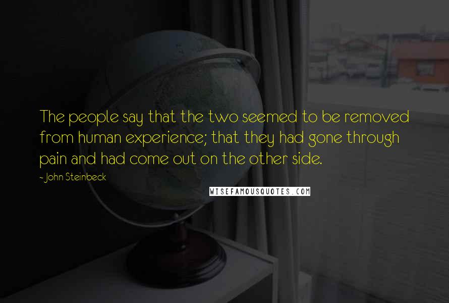 John Steinbeck Quotes: The people say that the two seemed to be removed from human experience; that they had gone through pain and had come out on the other side.