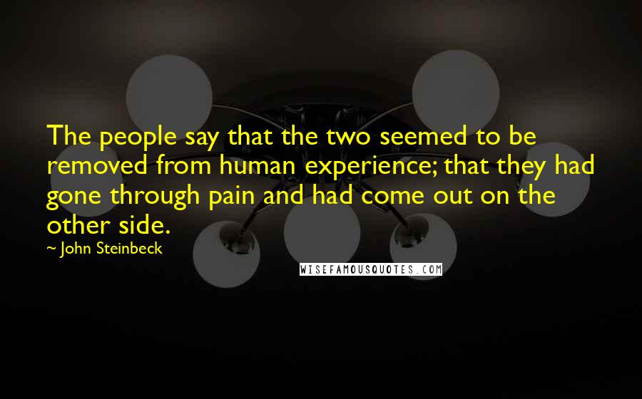 John Steinbeck Quotes: The people say that the two seemed to be removed from human experience; that they had gone through pain and had come out on the other side.