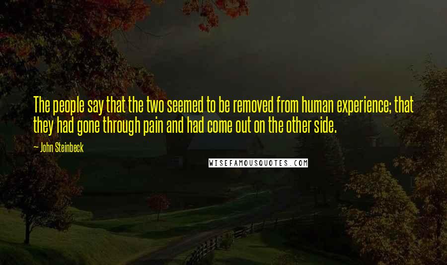 John Steinbeck Quotes: The people say that the two seemed to be removed from human experience; that they had gone through pain and had come out on the other side.