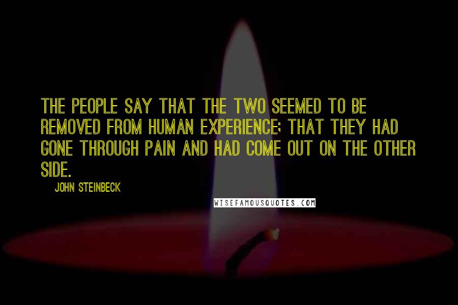 John Steinbeck Quotes: The people say that the two seemed to be removed from human experience; that they had gone through pain and had come out on the other side.