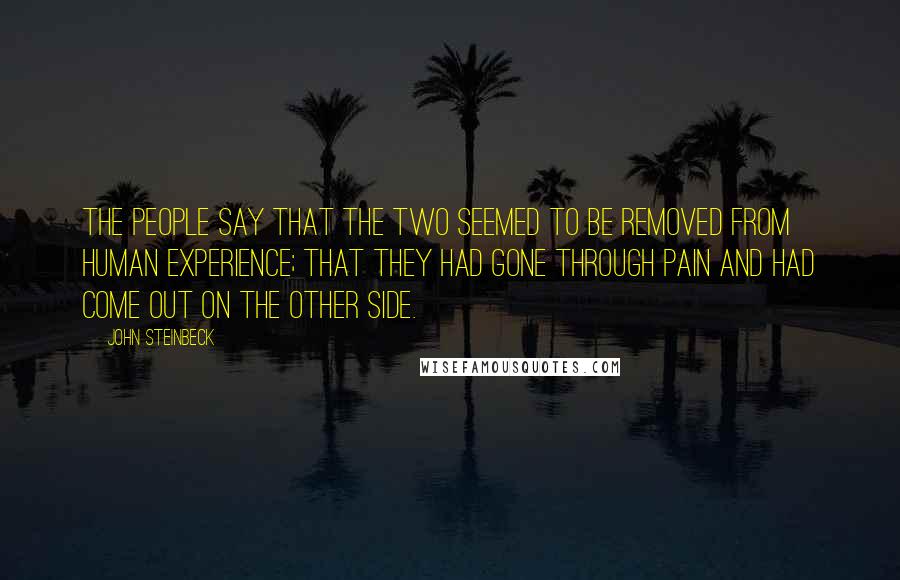 John Steinbeck Quotes: The people say that the two seemed to be removed from human experience; that they had gone through pain and had come out on the other side.