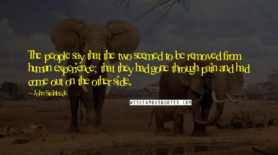 John Steinbeck Quotes: The people say that the two seemed to be removed from human experience; that they had gone through pain and had come out on the other side.