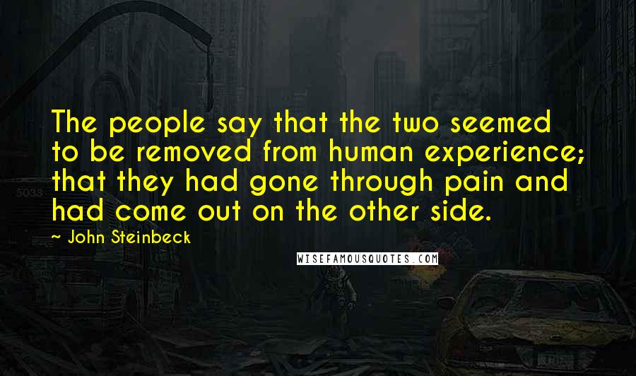 John Steinbeck Quotes: The people say that the two seemed to be removed from human experience; that they had gone through pain and had come out on the other side.