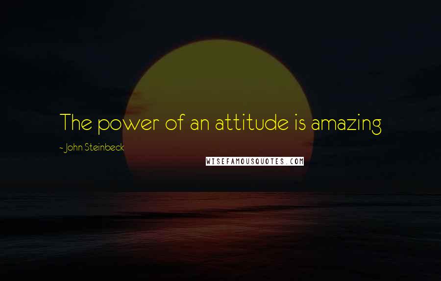 John Steinbeck Quotes: The power of an attitude is amazing