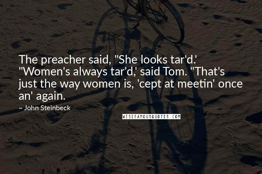 John Steinbeck Quotes: The preacher said, "She looks tar'd.' "Women's always tar'd,' said Tom. "That's just the way women is, 'cept at meetin' once an' again.