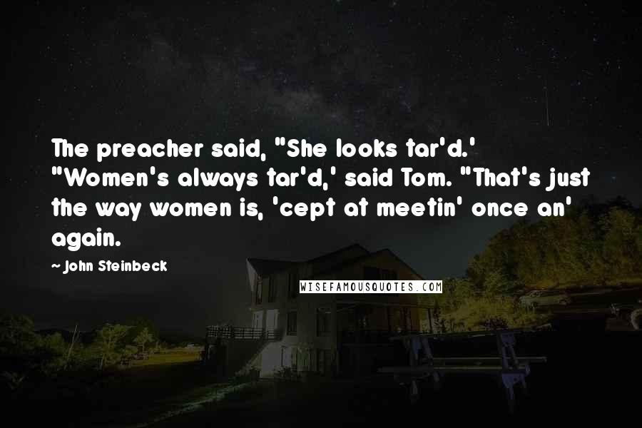 John Steinbeck Quotes: The preacher said, "She looks tar'd.' "Women's always tar'd,' said Tom. "That's just the way women is, 'cept at meetin' once an' again.